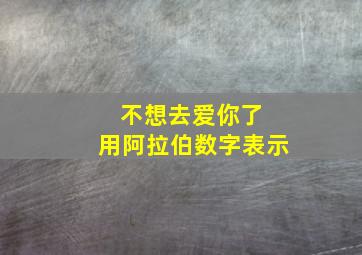 不想去爱你了 用阿拉伯数字表示